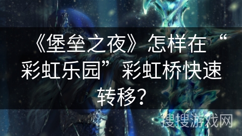 《堡垒之夜》怎样在“彩虹乐园”彩虹桥快速转移? 《堡垒之夜》怎样在“彩虹乐园”彩虹桥快速转移?
