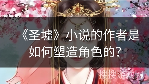 《圣墟》小说的作者是如何塑造角色的？