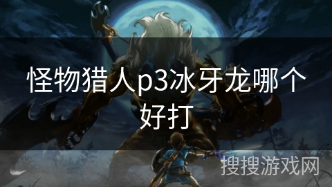 怪物猎人p3冰牙龙哪个好打