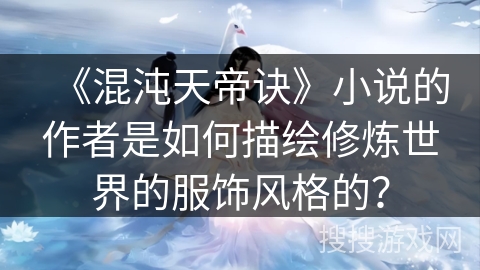 《混沌天帝诀》小说的作者是如何描绘修炼世界的服饰风格的？