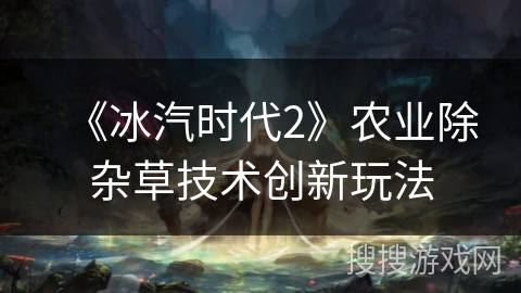 《冰汽时代2》农业除杂草技术创新玩法