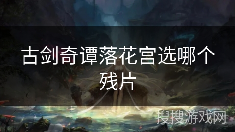 古剑奇谭落花宫选哪个残片