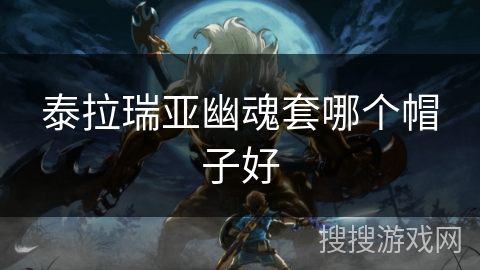 泰拉瑞亚幽魂套哪个帽子好