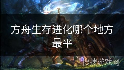 方舟生存进化哪个地方最平