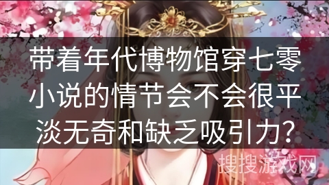带着年代博物馆穿七零小说的情节会不会很平淡无奇和缺乏吸引力？