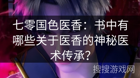 七零国色医香：书中有哪些关于医香的神秘医术传承？