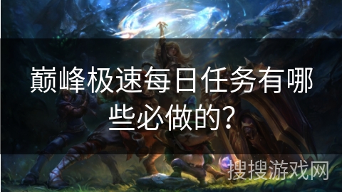 巅峰极速每日任务有哪些必做的？
