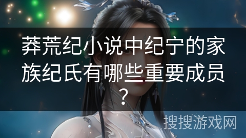 莽荒纪小说中纪宁的家族纪氏有哪些重要成员？
