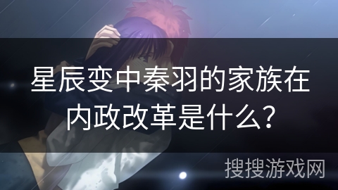 星辰变中秦羽的家族在内政改革是什么? 星辰变中秦羽的家族在内政改革是什么?