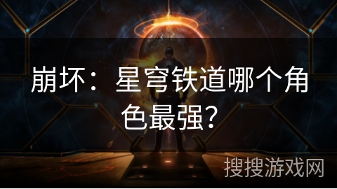 崩坏：星穹铁道哪个角色最强？