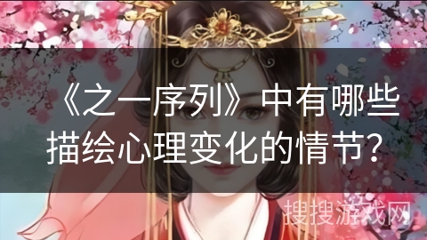《之一序列》中有哪些描绘心理变化的情节? 《之一序列》中有哪些描绘心理变化的情节?
