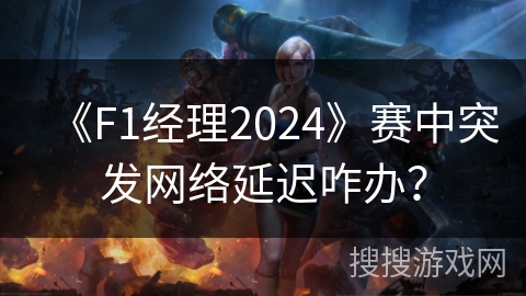 《F1经理2024》赛中突发网络延迟咋办? 《F1经理2024》赛中突发网络延迟咋办?