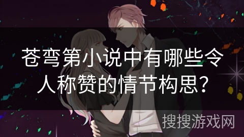 苍弯第小说中有哪些令人称赞的情节构思？