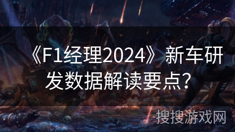 《F1经理2024》新车研发数据解读要点？