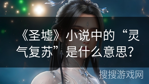 《圣墟》小说中的“灵气复苏”是什么意思？