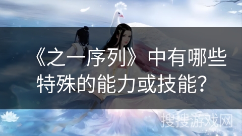 《之一序列》中有哪些特殊的能力或技能？
