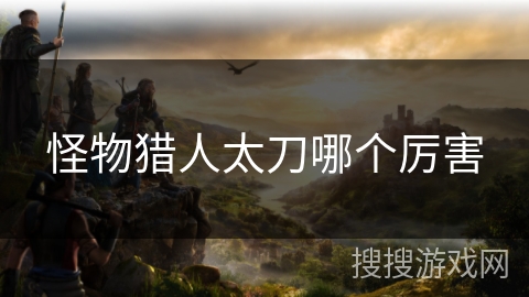 怪物猎人太刀哪个厉害