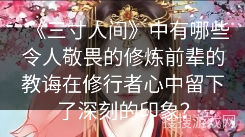 《三寸人间》中有哪些令人敬畏的修炼前辈的教诲在修行者心中留下了深刻的印象? 《三寸人间》中有哪些令人敬畏的修炼前辈的教诲在修行者心中留下了深刻的印象?