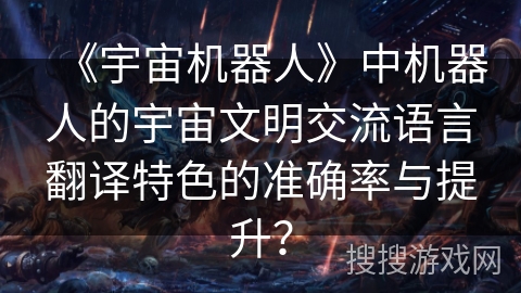 《宇宙机器人》中机器人的宇宙文明交流语言翻译特色的准确率与提升？