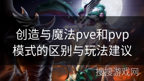创造与魔法pve和pvp模式的区别与玩法建议 创造与魔法pve和pvp模式的区别与玩法建议