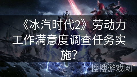 《冰汽时代2》劳动力工作满意度调查任务实施？