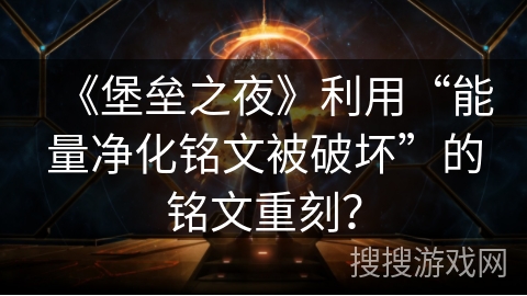 《堡垒之夜》利用“能量净化铭文被破坏”的铭文重刻？