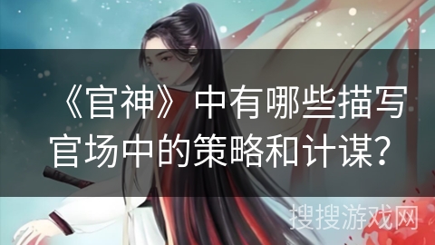 《官神》中有哪些描写官场中的策略和计谋？