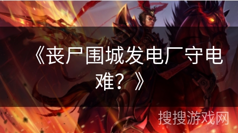 《丧尸围城发电厂守电难？》