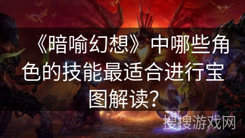 《暗喻幻想》中哪些角色的技能最适合进行宝图解读？