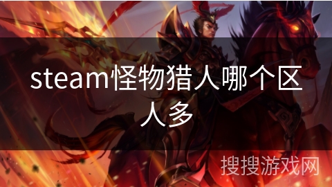 steam怪物猎人哪个区人多 steam怪物猎人哪个区人多