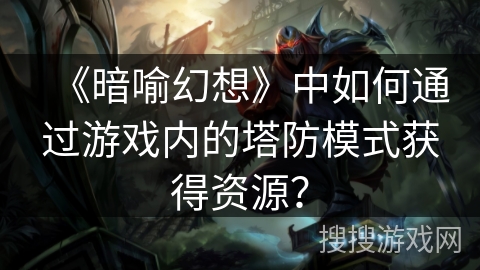 《暗喻幻想》中如何通过游戏内的塔防模式获得资源？