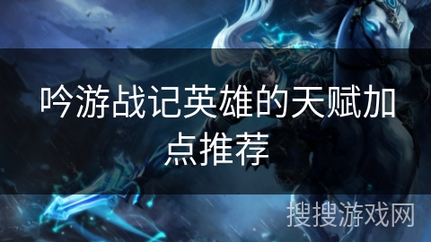 吟游战记英雄的天赋加点推荐