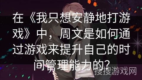 在《我只想安静地打游戏》中，周文是如何通过游戏来提升自己的时间管理能力的？