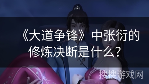 《大道争锋》中张衍的修炼决断是什么？