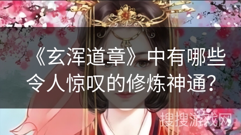 《玄浑道章》中有哪些令人惊叹的修炼神通？