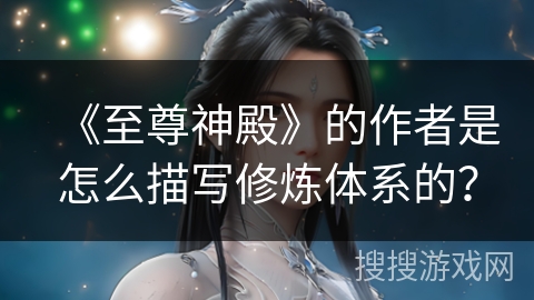 《至尊神殿》的作者是怎么描写修炼体系的？