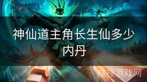 神仙道主角长生仙多少内丹