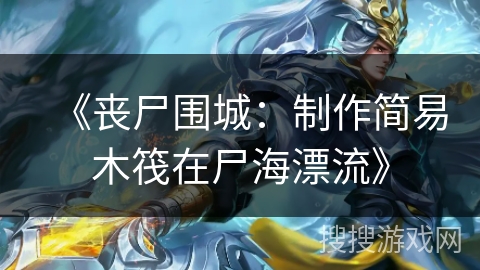 《丧尸围城：制作简易木筏在尸海漂流》