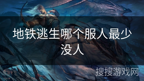 地铁逃生哪个服人最少没人 地铁逃生哪个服人最少没人