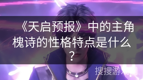 《天启预报》中的主角槐诗的性格特点是什么? 《天启预报》中的主角槐诗的性格特点是什么?
