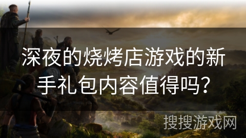 深夜的烧烤店游戏的新手礼包内容值得吗? 深夜的烧烤店游戏的新手礼包内容值得吗?