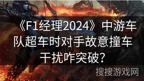 《F1经理2024》中游车队超车时对手故意撞车干扰咋突破？