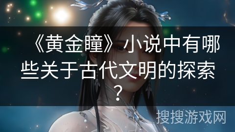 《黄金瞳》小说中有哪些关于古代文明的探索？