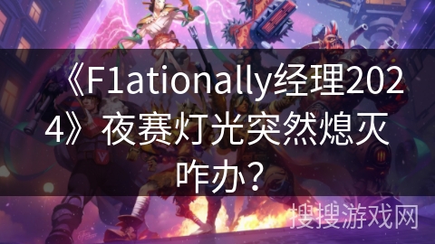 《F1ationally经理2024》夜赛灯光突然熄灭咋办? 《F1ationally经理2024》夜赛灯光突然熄灭咋办?