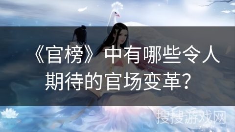 《官榜》中有哪些令人期待的官场变革？