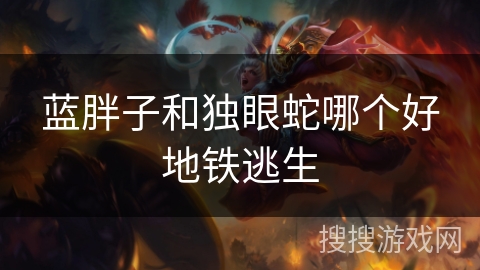 蓝胖子和独眼蛇哪个好地铁逃生 蓝胖子和独眼蛇哪个好地铁逃生