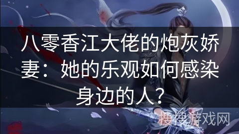 八零香江大佬的炮灰娇妻：她的乐观如何感染身边的人？