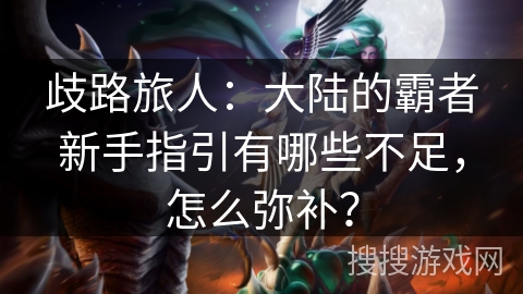 歧路旅人：大陆的霸者新手指引有哪些不足，怎么弥补？