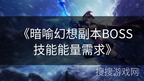 《暗喻幻想副本BOSS技能能量需求》