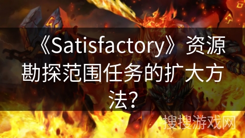 《Satisfactory》资源勘探范围任务的扩大方法？